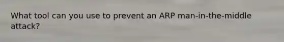 What tool can you use to prevent an ARP man-in-the-middle attack?