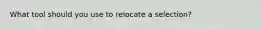What tool should you use to relocate a selection?