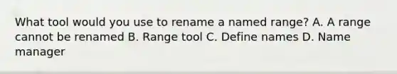 What tool would you use to rename a named range? A. A range cannot be renamed B. Range tool C. Define names D. Name manager