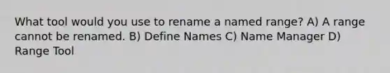 What tool would you use to rename a named range? A) A range cannot be renamed. B) Define Names C) Name Manager D) Range Tool