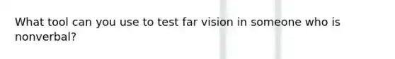 What tool can you use to test far vision in someone who is nonverbal?