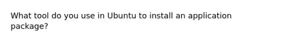 What tool do you use in Ubuntu to install an application package?