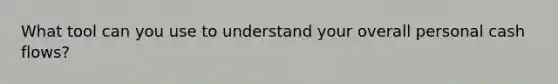 What tool can you use to understand your overall personal cash flows?