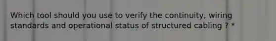 Which tool should you use to verify the continuity, wiring standards and operational status of structured cabling ? *