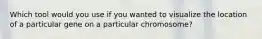 Which tool would you use if you wanted to visualize the location of a particular gene on a particular chromosome?