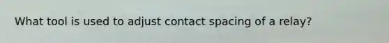 What tool is used to adjust contact spacing of a relay?