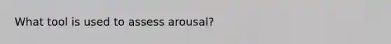 What tool is used to assess arousal?