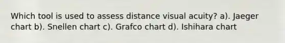 Which tool is used to assess distance visual acuity? a). Jaeger chart b). Snellen chart c). Grafco chart d). Ishihara chart