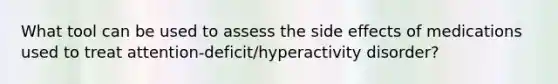 What tool can be used to assess the side effects of medications used to treat attention-deficit/hyperactivity disorder?