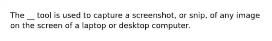 The __ tool is used to capture a screenshot, or snip, of any image on the screen of a laptop or desktop computer.