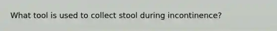 What tool is used to collect stool during incontinence?