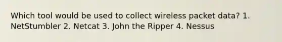 Which tool would be used to collect wireless packet data? 1. NetStumbler 2. Netcat 3. John the Ripper 4. Nessus