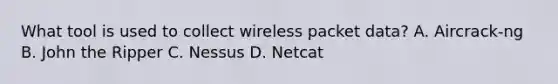 What tool is used to collect wireless packet data? A. Aircrack-ng B. John the Ripper C. Nessus D. Netcat