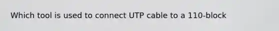 Which tool is used to connect UTP cable to a 110-block