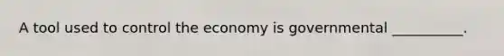 A tool used to control the economy is governmental __________.