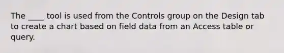 The ____ tool is used from the Controls group on the Design tab to create a chart based on field data from an Access table or query.