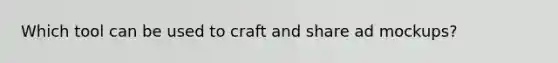 Which tool can be used to craft and share ad mockups?