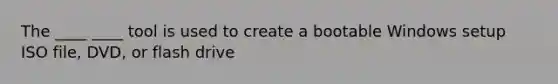 The ____ ____ tool is used to create a bootable Windows setup ISO file, DVD, or flash drive