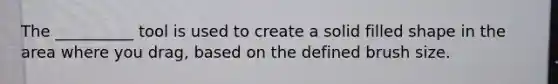 The __________ tool is used to create a solid filled shape in the area where you drag, based on the defined brush size.