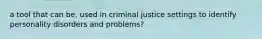 a tool that can be, used in criminal justice settings to identify personality disorders and problems?