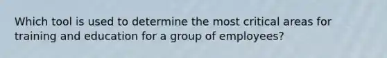 Which tool is used to determine the most critical areas for training and education for a group of employees?