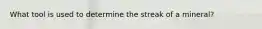 What tool is used to determine the streak of a mineral?