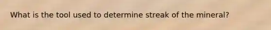 What is the tool used to determine streak of the mineral?