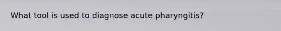 What tool is used to diagnose acute pharyngitis?