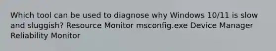 Which tool can be used to diagnose why Windows 10/11 is slow and sluggish? Resource Monitor msconfig.exe Device Manager Reliability Monitor