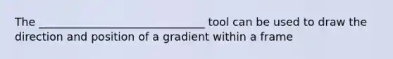 The ______________________________ tool can be used to draw the direction and position of a gradient within a frame