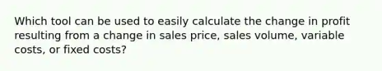 Which tool can be used to easily calculate the change in profit resulting from a change in sales price, sales volume, variable costs, or fixed costs?