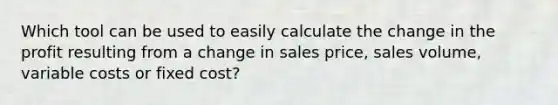 Which tool can be used to easily calculate the change in the profit resulting from a change in sales price, sales volume, variable costs or fixed cost?