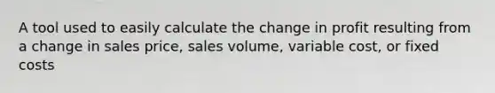 A tool used to easily calculate the change in profit resulting from a change in sales price, sales volume, variable cost, or fixed costs