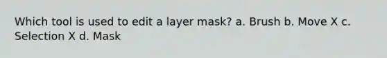 Which tool is used to edit a layer mask? a. Brush b. Move X c. Selection X d. Mask