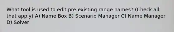 What tool is used to edit pre-existing range names? (Check all that apply) A) Name Box B) Scenario Manager C) Name Manager D) Solver