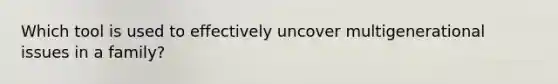 Which tool is used to effectively uncover multigenerational issues in a family?