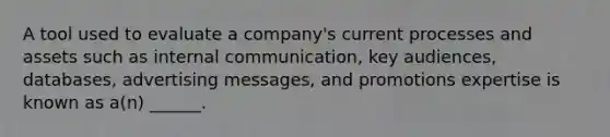 A tool used to evaluate a company's current processes and assets such as internal communication, key audiences, databases, advertising messages, and promotions expertise is known as a(n) ______.