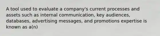 A tool used to evaluate a company's current processes and assets such as internal communication, key audiences, databases, advertising messages, and promotions expertise is known as a(n)