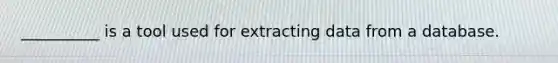 __________ is a tool used for extracting data from a database.