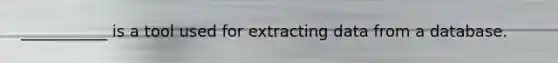 ___________ is a tool used for extracting data from a database.