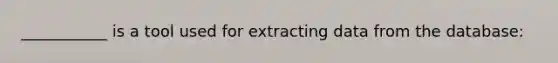 ___________ is a tool used for extracting data from the database: