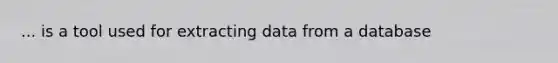 ... is a tool used for extracting data from a database