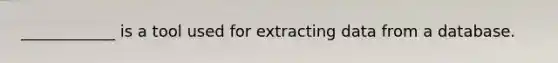 ____________ is a tool used for extracting data from a database.