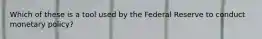 Which of these is a tool used by the Federal Reserve to conduct monetary policy?