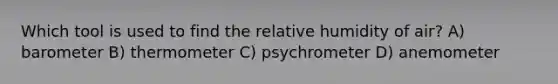 Which tool is used to find the relative humidity of air? A) barometer B) thermometer C) psychrometer D) anemometer
