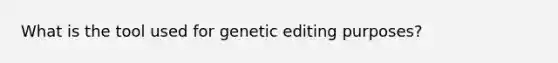 What is the tool used for genetic editing purposes?