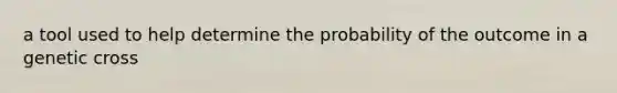 a tool used to help determine the probability of the outcome in a genetic cross