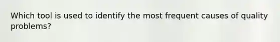 Which tool is used to identify the most frequent causes of quality problems?