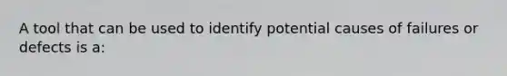 A tool that can be used to identify potential causes of failures or defects is a: