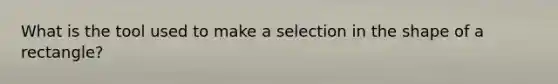 What is the tool used to make a selection in the shape of a rectangle?